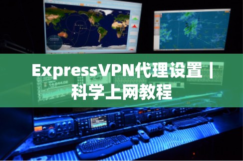 ExpressVPN代理设置|科学上网教程 ExpressVPN代理设置|科学上网教程