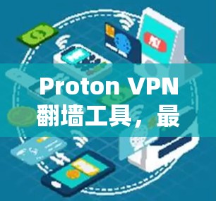 Proton VPN翻墙工具,最新推荐与实际效果解析 Proton VPN翻墙工具,最新推荐与实际效果解析