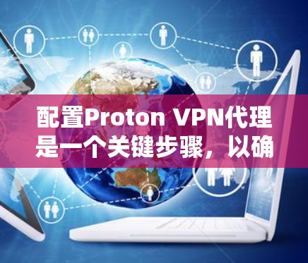 配置Proton VPN代理是一个关键步骤，以确保VPN的安全性和稳定性。以下是对Proton VPN代理配置的指南，分为内网配置、端口配置和端口连接设置