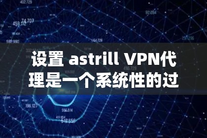 设置 astrill VPN代理是一个系统性的过程,需要遵循以下步骤来确保代理连接的可靠性和高效性。以下是详细的指南 设置 astrill VPN代理是一个系统性的过程,需要遵循以下步骤来确保代理连接的可靠性和高效性。以下是详细的指南