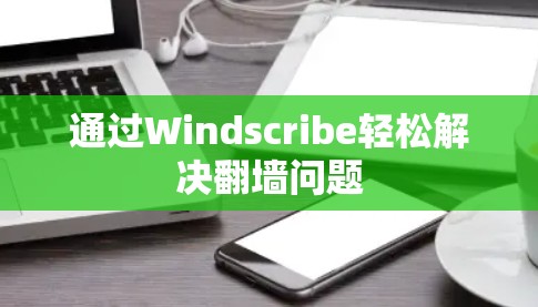 通过Windscribe轻松解决翻墙问题 通过Windscribe轻松解决翻墙问题