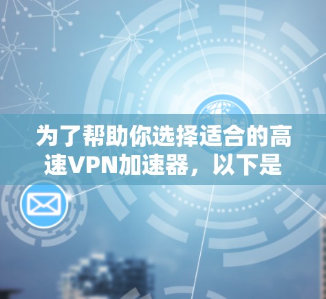 为了帮助你选择适合的高速VPN加速器,以下是对多个选项的综合评估 为了帮助你选择适合的高速VPN加速器,以下是对多个选项的综合评估