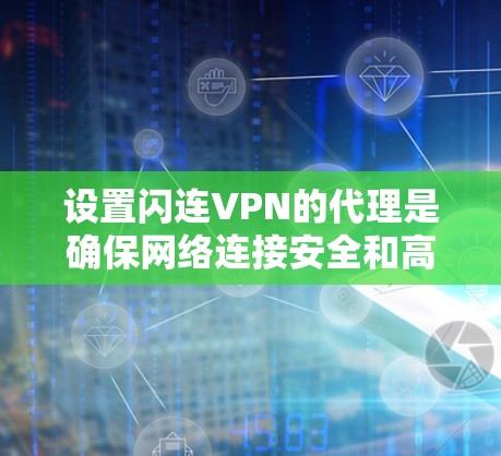 设置闪连VPN的代理是确保网络连接安全和高效的步骤。以下是一个清晰的指南，帮助你顺利设置代理