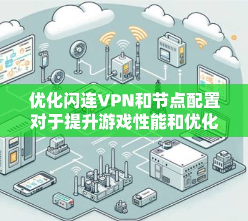 优化闪连VPN和节点配置对于提升游戏性能和优化服务器配置非常重要。以下是对这一问题的分步解释 优化闪连VPN和节点配置对于提升游戏性能和优化服务器配置非常重要。以下是对这一问题的分步解释