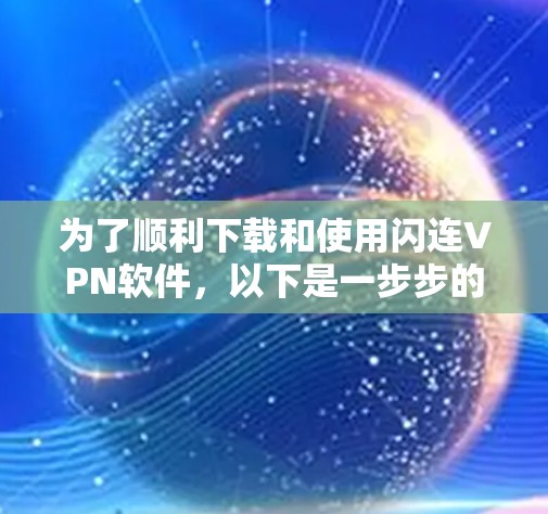 为了顺利下载和使用闪连VPN软件,以下是一步步的指南 为了顺利下载和使用闪连VPN软件,以下是一步步的指南