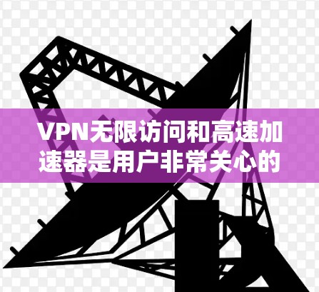 VPN无限访问和高速加速器是用户非常关心的问题。以下是关于VPN无限访问和高速VPN加速器的详细信息,帮助您更好地选择和使用这些工具 VPN无限访问和高速加速器是用户非常关心的问题。以下是关于VPN无限访问和高速VPN加速器的详细信息,帮助您更好地选择和使用这些工具