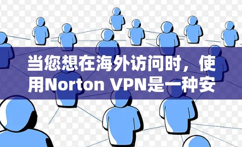 当您想在海外访问时,使用Norton VPN是一种安全且有效的解决方案。Norton VPN为海外访问提供了专业的支持,以下是关于Norton VPN科学上网的海外访问方案的一些关键点和步骤建议 当您想在海外访问时,使用Norton VPN是一种安全且有效的解决方案。Norton VPN为海外访问提供了专业的支持,以下是关于Norton VPN科学上网的海外访问方案的一些关键点和步骤建议