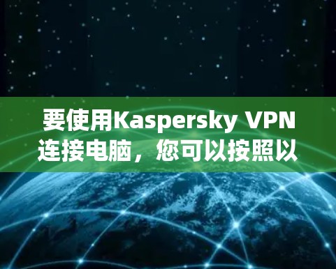 要使用Kaspersky VPN连接电脑,您可以按照以下步骤进行操作 要使用Kaspersky VPN连接电脑,您可以按照以下步骤进行操作