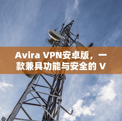 Avira VPN安卓版,一款兼具功能与安全的 VPN 解决方案 Avira VPN安卓版,一款兼具功能与安全的 VPN 解决方案