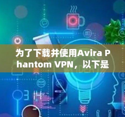 为了下载并使用Avira Phantom VPN,以下是一步-by-step的指南 为了下载并使用Avira Phantom VPN,以下是一步-by-step的指南