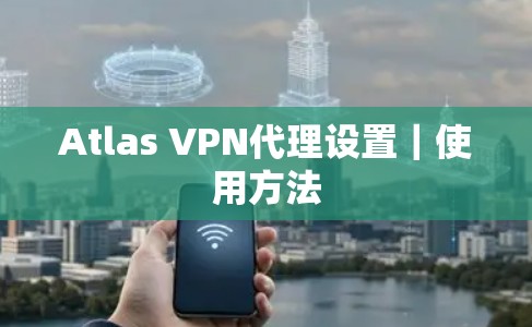 Atlas VPN代理设置｜使用方法