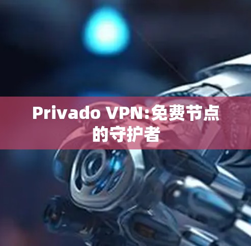 Privado VPN:免费节点的守护者 Privado VPN:免费节点的守护者