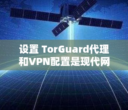 设置 TorGuard代理和VPN配置是现代网络管理的一部分,能够帮助你更好地管理IP地址、控制网络流量并安全连接VPN服务。以下是设置 TorGuard代理和配置VPN的详细方法 设置 TorGuard代理和VPN配置是现代网络管理的一部分,能够帮助你更好地管理IP地址、控制网络流量并安全连接VPN服务。以下是设置 TorGuard代理和配置VPN的详细方法
