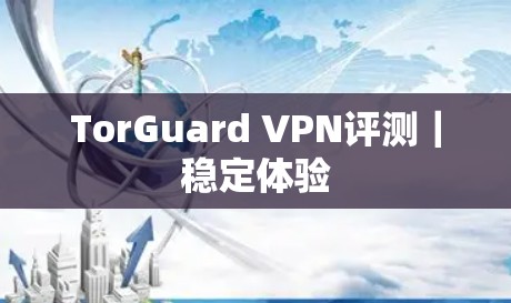 TorGuard VPN评测|稳定体验 TorGuard VPN评测|稳定体验