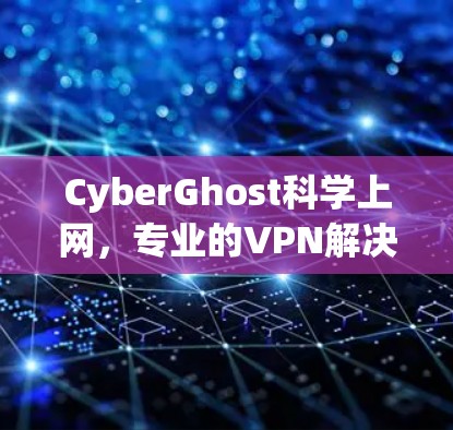 CyberGhost科学上网,专业的VPN解决方案 CyberGhost科学上网,专业的VPN解决方案