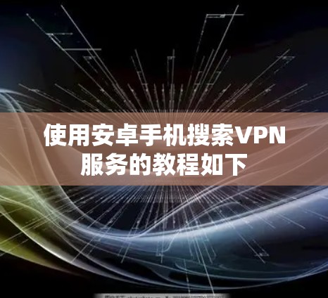 使用安卓手机搜索VPN服务的教程如下