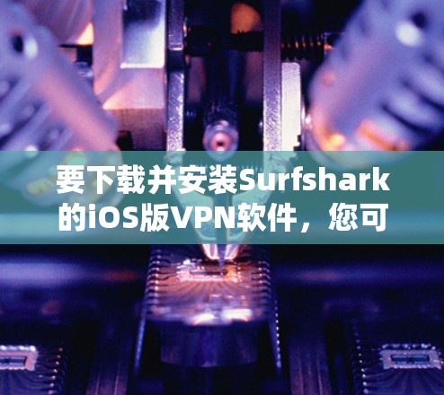 要下载并安装Surfshark的iOS版VPN软件,您可以按照以下步骤进行 要下载并安装Surfshark的iOS版VPN软件,您可以按照以下步骤进行