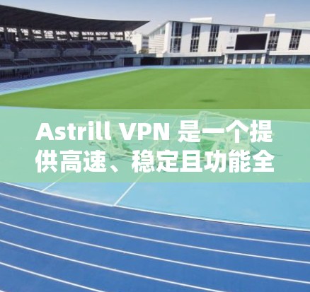 Astrill VPN 是一个提供高速、稳定且功能全面的VPN服务，适合需要加密视频、数据和连接的用户。以下是关于Astrill VPN的一些关键信息