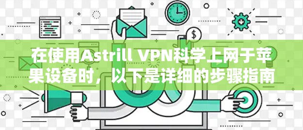 在使用Astrill VPN科学上网于苹果设备时，以下是详细的步骤指南