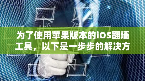 为了使用苹果版本的iOS翻墙工具,以下是一步步的解决方案 为了使用苹果版本的iOS翻墙工具,以下是一步步的解决方案