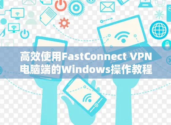 高效使用FastConnect VPN电脑端的Windows操作教程 高效使用FastConnect VPN电脑端的Windows操作教程