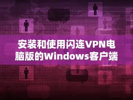 安装和使用闪连VPN电脑版的Windows客户端的步骤如下 安装和使用闪连VPN电脑版的Windows客户端的步骤如下