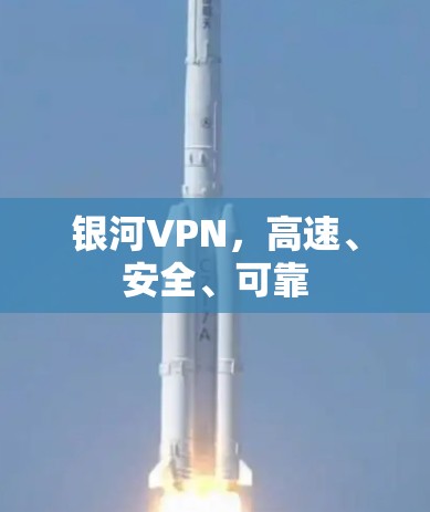 银河VPN,高速、安全、可靠 银河VPN,高速、安全、可靠