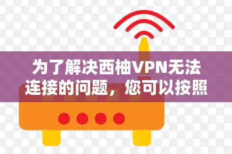 为了解决西柚VPN无法连接的问题,您可以按照以下步骤进行操作 为了解决西柚VPN无法连接的问题,您可以按照以下步骤进行操作