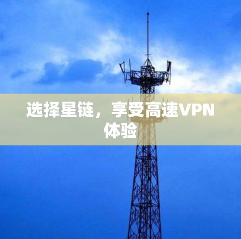 选择星链,享受高速VPN体验 选择星链,享受高速VPN体验