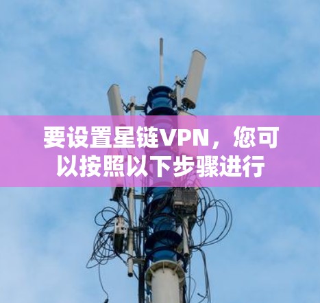 要设置星链VPN,您可以按照以下步骤进行 要设置星链VPN,您可以按照以下步骤进行