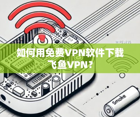 如何用免费VPN软件下载飞鱼VPN? 如何用免费VPN软件下载飞鱼VPN?