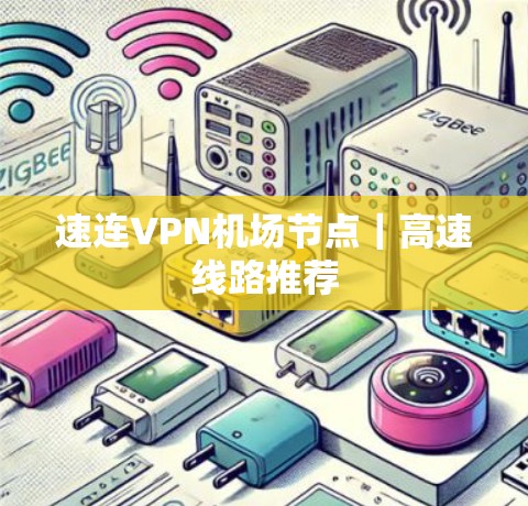 速连VPN机场节点|高速线路推荐 速连VPN机场节点|高速线路推荐