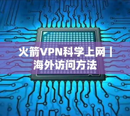火箭VPN科学上网|海外访问方法 火箭VPN科学上网|海外访问方法
