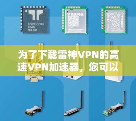 为了下载雷神VPN的高速VPN加速器,您可以按照以下步骤操作 为了下载雷神VPN的高速VPN加速器,您可以按照以下步骤操作