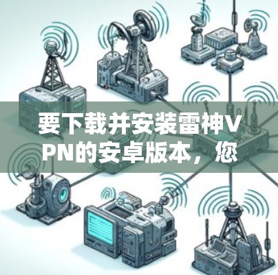 要下载并安装雷神VPN的安卓版本，您可以按照以下步骤进行