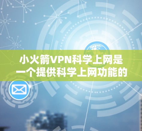 小火箭VPN科学上网是一个提供科学上网功能的软件,它允许用户在特定的网络环境中进行科学计算和分析。要使用它,您可以按照以下步骤操作 小火箭VPN科学上网是一个提供科学上网功能的软件,它允许用户在特定的网络环境中进行科学计算和分析。要使用它,您可以按照以下步骤操作
