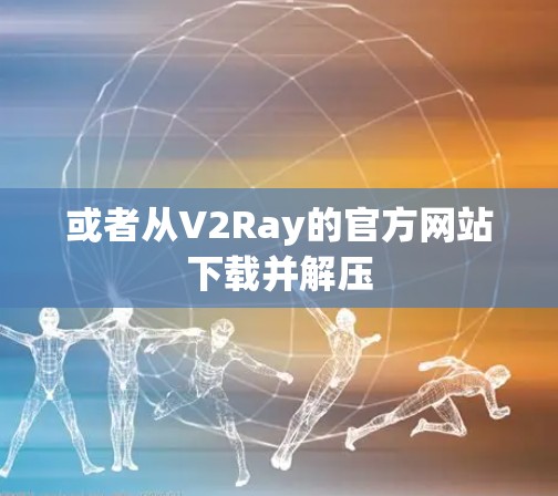 或者从V2Ray的官方网站下载并解压