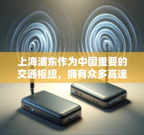上海浦东作为中国重要的交通枢纽,拥有众多高速铁路和公交线路,方便用户前往周边城市。以下是关于上海浦东的高速线路推荐 上海浦东作为中国重要的交通枢纽,拥有众多高速铁路和公交线路,方便用户前往周边城市。以下是关于上海浦东的高速线路推荐