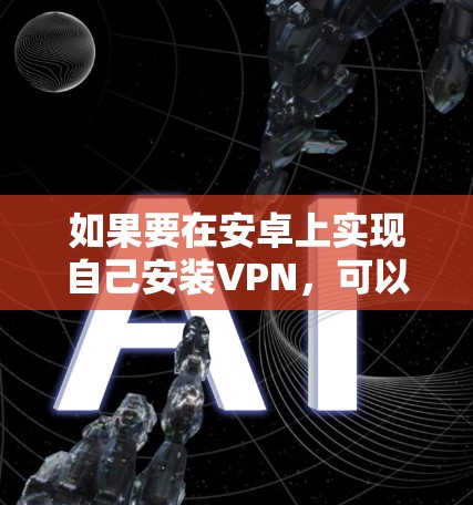 如果要在安卓上实现自己安装VPN，可以按照以下步骤逐步操作