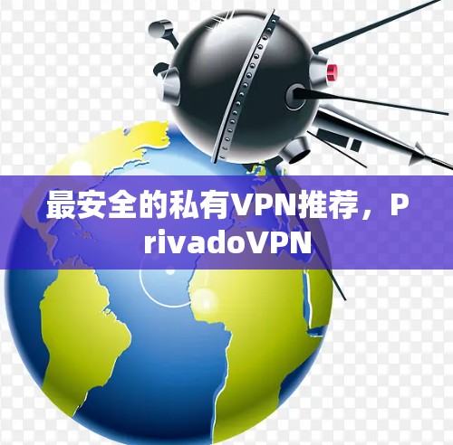 最安全的私有VPN推荐,PrivadoVPN 最安全的私有VPN推荐,PrivadoVPN