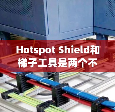 Hotspot Shield和梯子工具是两个不同的网络安全工具,各有其特定的应用场景和特点,以下是详细的对比和总结 Hotspot Shield和梯子工具是两个不同的网络安全工具,各有其特定的应用场景和特点,以下是详细的对比和总结
