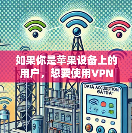 如果你是苹果设备上的用户，想要使用VPN服务，并且希望能够无限访问互联网资源，那么以下是一些推荐的VPN工具，它们都是基于苹果设备的操作系统，并且支持丰富的功能，包括无限访问