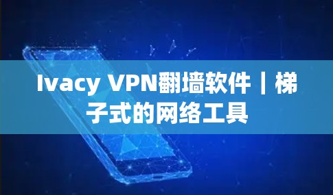 Ivacy VPN翻墙软件|梯子式的网络工具 Ivacy VPN翻墙软件|梯子式的网络工具