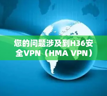 您的问题涉及到H36安全VPN（HMA VPN）和翻墙软件的使用。H36安全VPN是一种提供多种VPN服务的平台，包括加密通信、会议、云存储等，且其防火墙设置通常较为严格，以防止恶意攻击