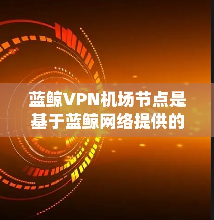 蓝鲸VPN机场节点是基于蓝鲸网络提供的VPN服务,专门为前往机场或其他需要VPN访问的场合而设计的。这类服务通常包括多个服务器和服务器组,为用户提供了一个统一的VPN入口 蓝鲸VPN机场节点是基于蓝鲸网络提供的VPN服务,专门为前往机场或其他需要VPN访问的场合而设计的。这类服务通常包括多个服务器和服务器组,为用户提供了一个统一的VPN入口