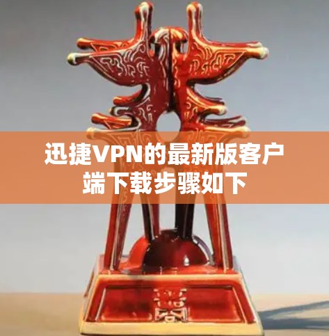 迅捷VPN的最新版客户端下载步骤如下 迅捷VPN的最新版客户端下载步骤如下