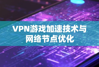VPN游戏加速技术与网络节点优化 VPN游戏加速技术与网络节点优化