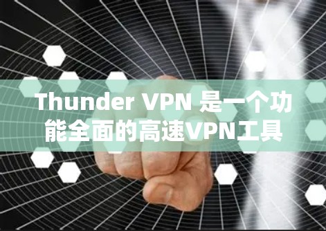 Thunder VPN 是一个功能全面的高速VPN工具，分为免费版和付费版，各有其独特的优势。以下是详细的分析