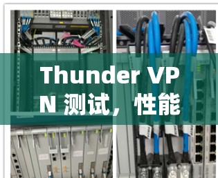 Thunder VPN 测试,性能与安全的双刃剑 Thunder VPN 测试,性能与安全的双刃剑