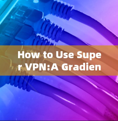 How to Use Super VPN:A Gradient Software Guide